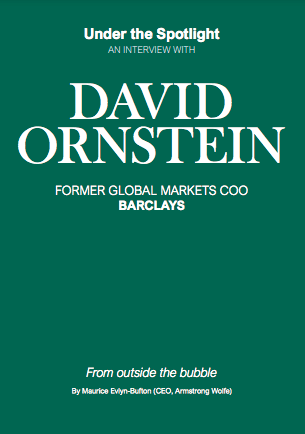 Under the Spotlight AN INTERVIEW WITH DAVID ORNSTEIN FORMER GLOBAL MARKETS COO BARCLAYS